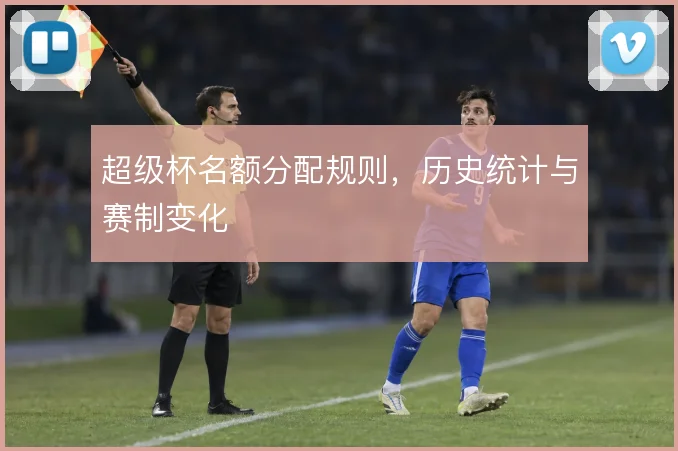 超级杯名额分配规则，历史统计与赛制变化