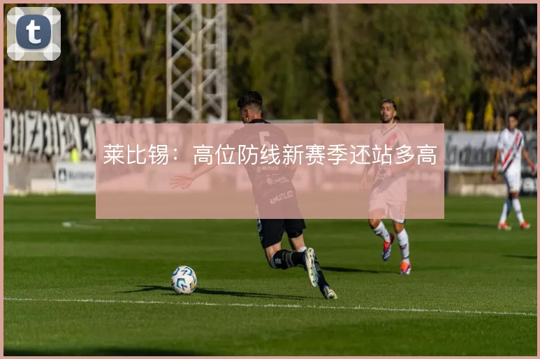 莱比锡：高位防线新赛季还站多高