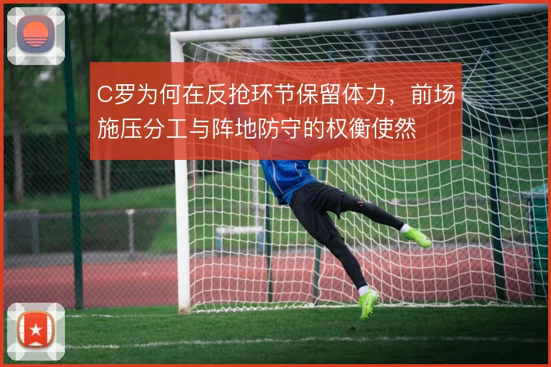 C罗为何在反抢环节保留体力，前场施压分工与阵地防守的权衡使然